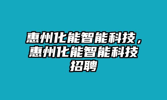 惠州化能智能科技，惠州化能智能科技招聘