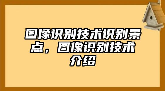 圖像識(shí)別技術(shù)識(shí)別景點(diǎn)，圖像識(shí)別技術(shù)介紹