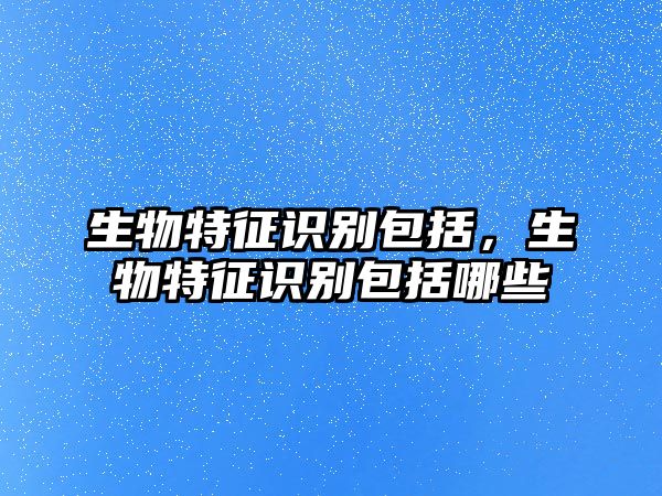 生物特征識別包括，生物特征識別包括哪些