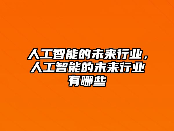 人工智能的未來行業(yè)，人工智能的未來行業(yè)有哪些