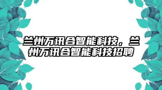 蘭州萬訊合智能科技，蘭州萬訊合智能科技招聘