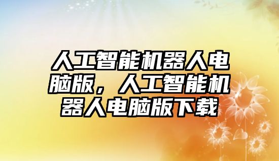 人工智能機器人電腦版，人工智能機器人電腦版下載