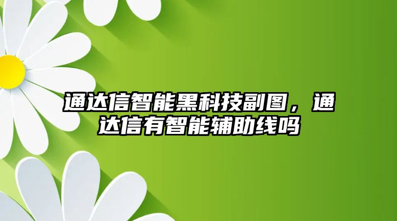 通達(dá)信智能黑科技副圖，通達(dá)信有智能輔助線嗎