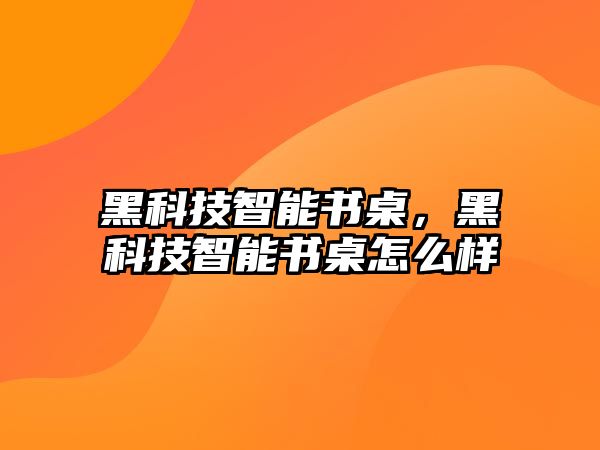 黑科技智能書桌，黑科技智能書桌怎么樣