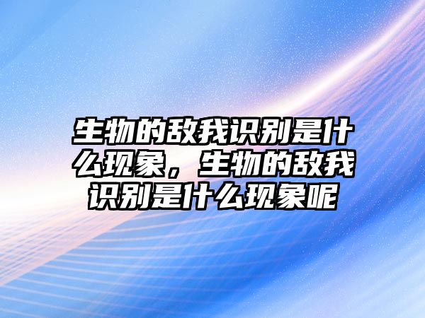 生物的敵我識(shí)別是什么現(xiàn)象，生物的敵我識(shí)別是什么現(xiàn)象呢