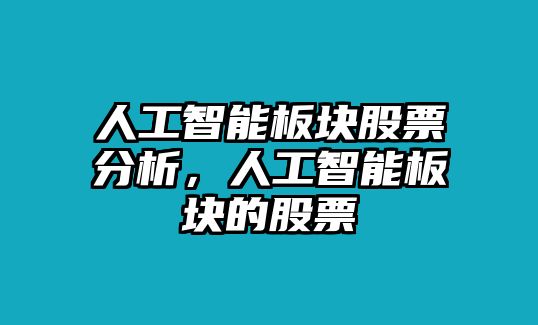 人工智能板塊股票分析，人工智能板塊的股票