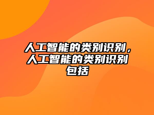 人工智能的類(lèi)別識(shí)別，人工智能的類(lèi)別識(shí)別包括