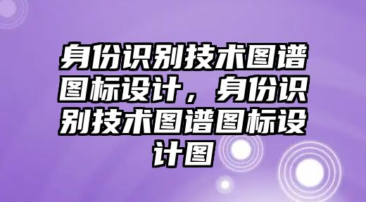 身份識(shí)別技術(shù)圖譜圖標(biāo)設(shè)計(jì)，身份識(shí)別技術(shù)圖譜圖標(biāo)設(shè)計(jì)圖