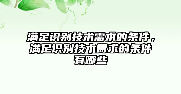 滿足識(shí)別技術(shù)需求的條件，滿足識(shí)別技術(shù)需求的條件有哪些