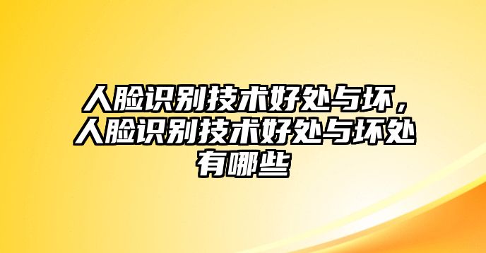 人臉識(shí)別技術(shù)好處與壞，人臉識(shí)別技術(shù)好處與壞處有哪些