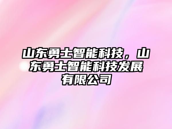 山東勇士智能科技，山東勇士智能科技發(fā)展有限公司