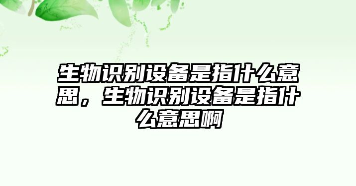 生物識別設(shè)備是指什么意思，生物識別設(shè)備是指什么意思啊