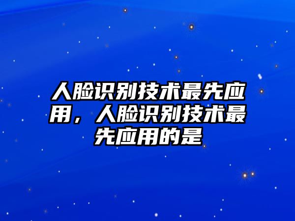 人臉識(shí)別技術(shù)最先應(yīng)用，人臉識(shí)別技術(shù)最先應(yīng)用的是