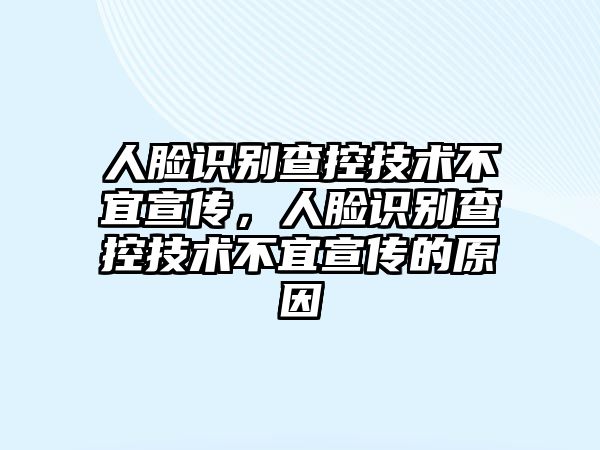 人臉識(shí)別查控技術(shù)不宜宣傳，人臉識(shí)別查控技術(shù)不宜宣傳的原因