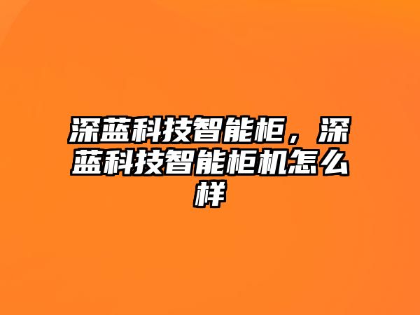 深藍科技智能柜，深藍科技智能柜機怎么樣