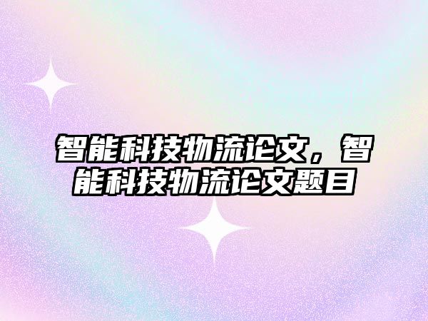 智能科技物流論文，智能科技物流論文題目