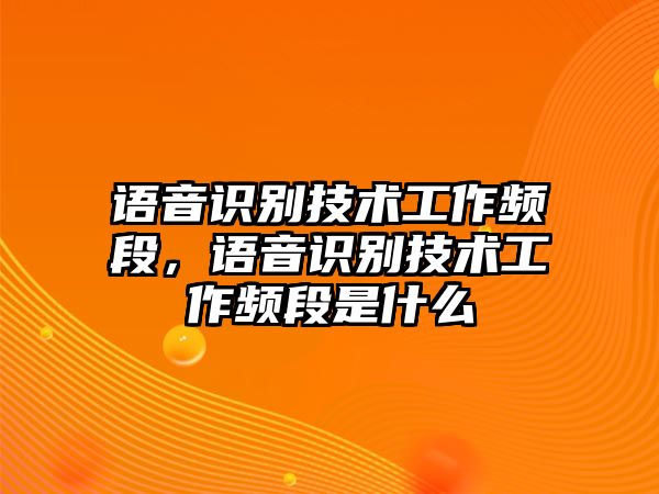 語(yǔ)音識(shí)別技術(shù)工作頻段，語(yǔ)音識(shí)別技術(shù)工作頻段是什么