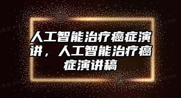 人工智能治療癌癥演講，人工智能治療癌癥演講稿