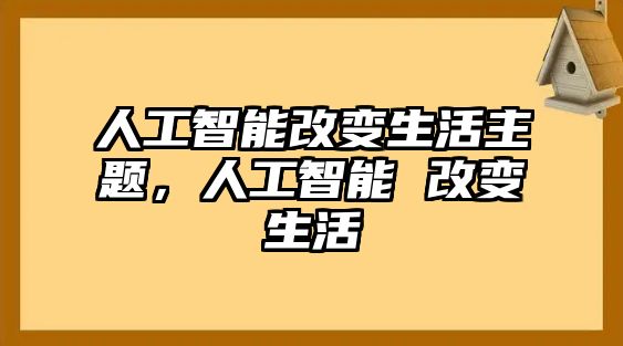 人工智能改變生活主題，人工智能 改變生活