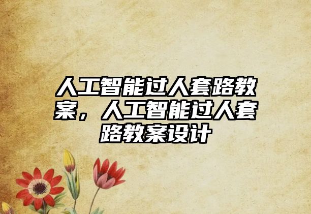 人工智能過(guò)人套路教案，人工智能過(guò)人套路教案設(shè)計(jì)