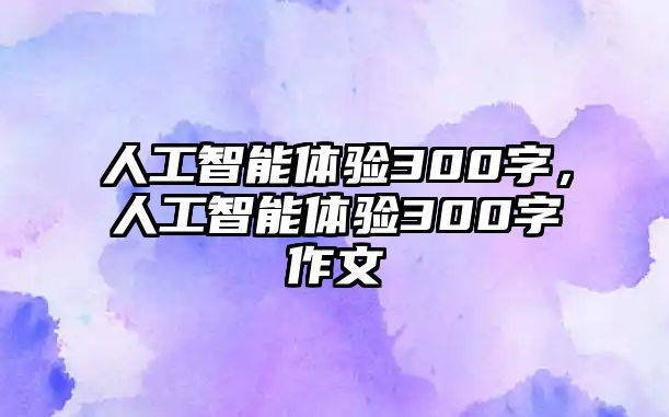 人工智能體驗300字，人工智能體驗300字作文