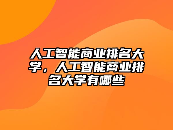 人工智能商業(yè)排名大學(xué)，人工智能商業(yè)排名大學(xué)有哪些