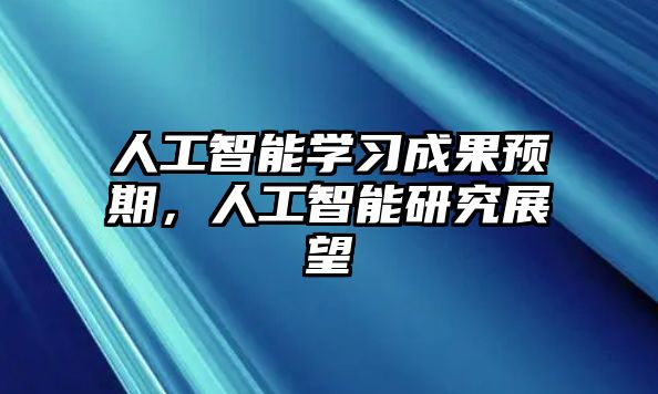 人工智能學(xué)習(xí)成果預(yù)期，人工智能研究展望