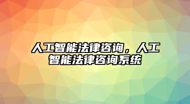 人工智能法律咨詢，人工智能法律咨詢系統(tǒng)