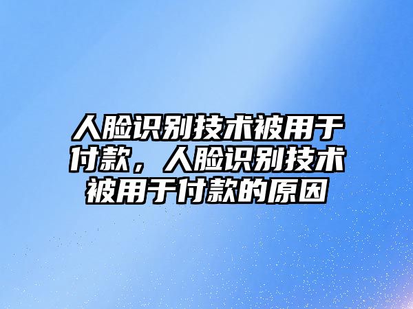 人臉識(shí)別技術(shù)被用于付款，人臉識(shí)別技術(shù)被用于付款的原因