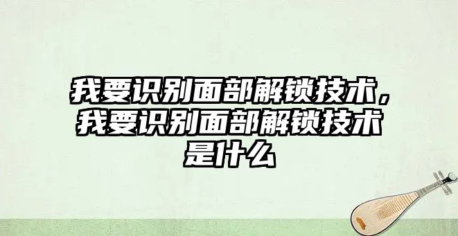 我要識別面部解鎖技術，我要識別面部解鎖技術是什么