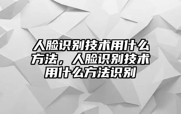 人臉識(shí)別技術(shù)用什么方法，人臉識(shí)別技術(shù)用什么方法識(shí)別