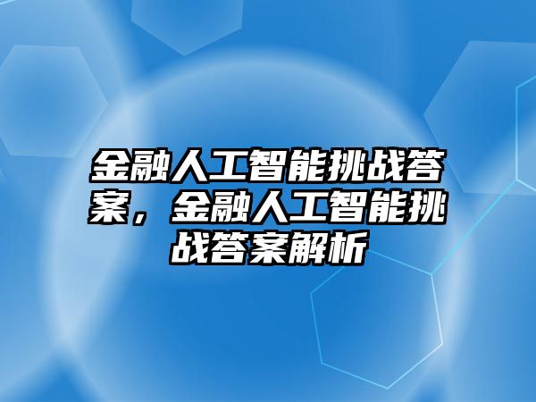 金融人工智能挑戰(zhàn)答案，金融人工智能挑戰(zhàn)答案解析