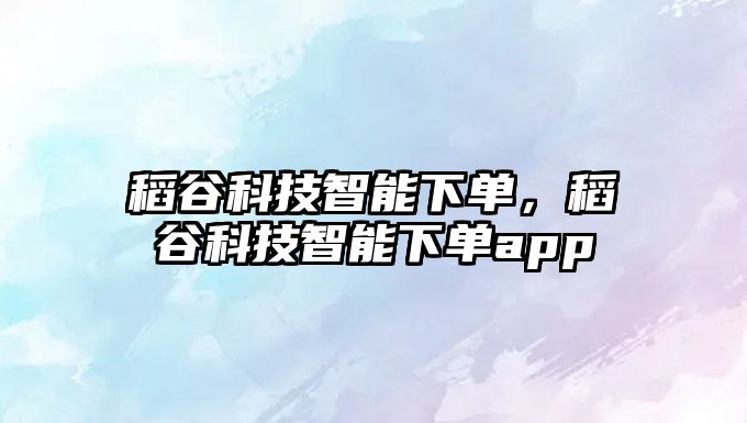 稻谷科技智能下單，稻谷科技智能下單app