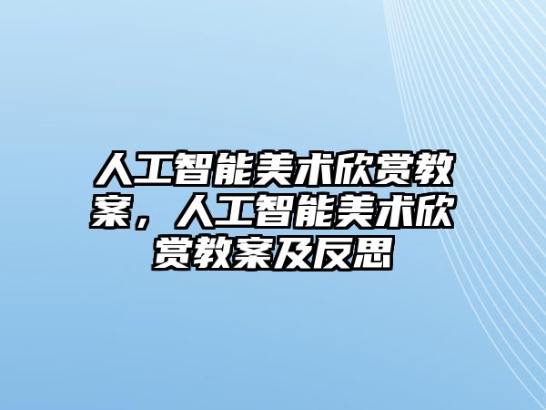 人工智能美術(shù)欣賞教案，人工智能美術(shù)欣賞教案及反思