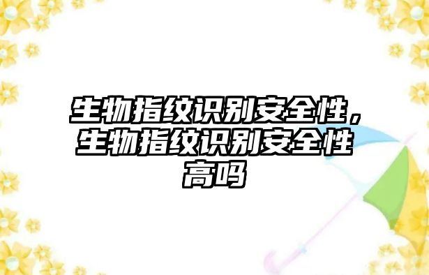 生物指紋識別安全性，生物指紋識別安全性高嗎