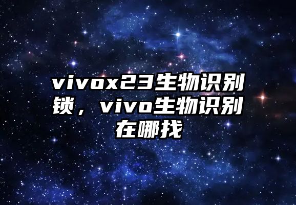 vivox23生物識別鎖，vivo生物識別在哪找